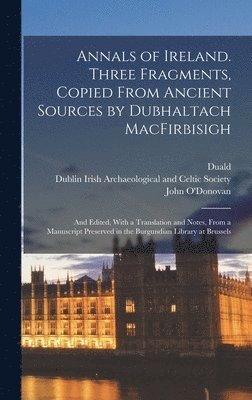 bokomslag Annals of Ireland. Three Fragments, Copied From Ancient Sources by Dubhaltach MacFirbisigh; and Edited, With a Translation and Notes, From a Manuscript Preserved in the Burgundian Library at Brussels