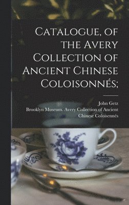 John Getz, Brooklyn Museum Avery Collection of - Catalogue, of the Avery Collection of Ancient Chinese Coloisonnés;, Inbunden