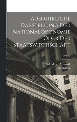 Jean Baptiste 1767-1832 Say, Jean Baptiste Say - Ausführliche Darstellung der Nationalökonomie oder der Staatswirthschaft;; Band 3, Inbunden