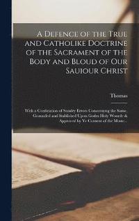 bokomslag A Defence of the True and Catholike Doctrine of the Sacrament of the Body and Bloud of Our Sauiour Christ