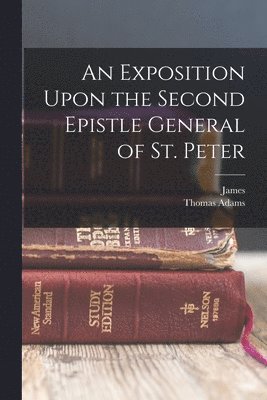 James 1796-1862 Sherman, Thomas Fl Adams - Exposition Upon the Second Epistle General of St. Peter, Häftad