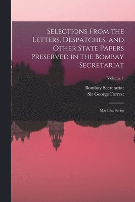 Selections From the Letters, Despatches, and Other State Papers Preserved in the Bombay Secretariat