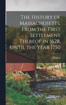 History of Massachusetts, From the First Settlement Thereof in 1628, Until the Year 1750