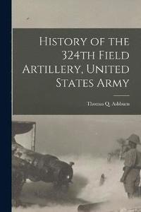bokomslag History of the 324th Field Artillery, United States Army