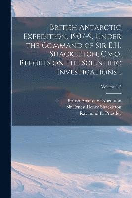 bokomslag British Antarctic Expedition, 1907-9, Under the Command of Sir E.H. Shackleton, C.v.o. Reports on the Scientific Investigations ..; Volume 1-2