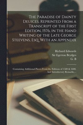 bokomslag The Paradise of Dainty Deuices, Reprinted From a Transcript of the First Edition, 1576, in the Hand Writing of the Late George Steevens, Esq. With an Appendix