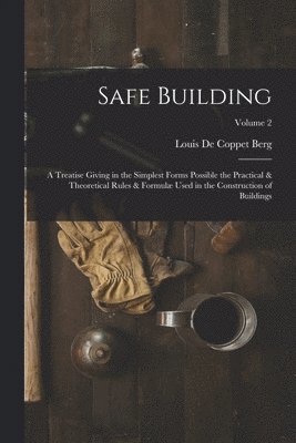 bokomslag Safe Building; a Treatise Giving in the Simplest Forms Possible the Practical & Theoretical Rules & Formul Used in the Construction of Buildings; Volume 2