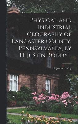 Physical and Industrial Geography of Lancaster County, Pennsylvania, by H. Justin Roddy .. 1