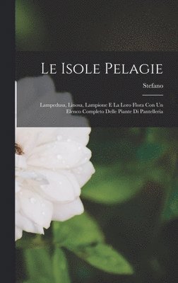 bokomslag Le isole pelagie; Lampedusa, Linosa, Lampione e la loro flora con un elenco completo delle piante di Pantelleria