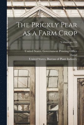 Prickly Pear as a Farm Crop; Volume no.124