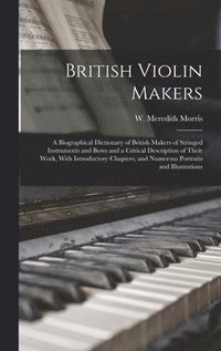 bokomslag British Violin Makers; a Biographical Dictionary of British Makers of Stringed Instruments and Bows and a Critical Description of Their Work, With Introductory Chapters, and Numerous Portraits and