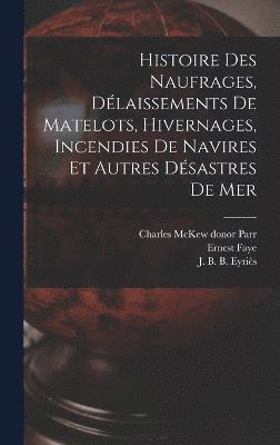 bokomslag Histoire des naufrages, dlaissements de matelots, hivernages, incendies de navires et autres dsastres de mer