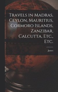 bokomslag Travels in Madras, Ceylon, Mauritius, Cormoro Islands, Zanzibar, Calcutta, Etc., Etc.