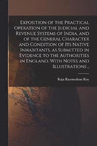 bokomslag Exposition of the Practical Operation of the Judicial and Revenue Systems of India, and of the General Character and Condition of Its Native Inhabitants, as Submitted in Evidence to the Authorities