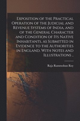 Raja ?- Rammohun Roy - Exposition of the Practical Operation of the Judicial and Revenue Systems of India, and of the General Character and Condition of Its Native Inhabitants, as Submitted in Evidence to the Authorities in England. With Notes and Illustrations .., Häftad