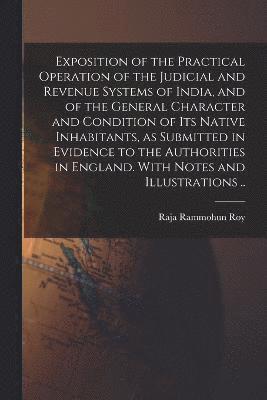 Exposition of the Practical Operation of the Judicial and Revenue Systems of India, and of the General Character and Condition of Its Native Inhabitants, as Submitted in Evidence to the Authorities 1