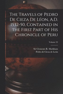 Pedro de Cieza de León, Clements R. (Clements Robert) Markham - Travels of Pedro De Cieza De Léon, A.D. 1532-50, Contained in the First Part of His Chronicle of Peru; Volume 33, Häftad