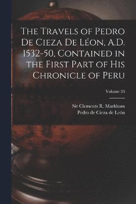 bokomslag The Travels of Pedro De Cieza De Lon, A.D. 1532-50, Contained in the First Part of His Chronicle of Peru; Volume 33