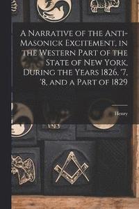 bokomslag A Narrative of the Anti-masonick Excitement, in the Western Part of the State of New York, During the Years 1826, '7, '8, and a Part of 1829