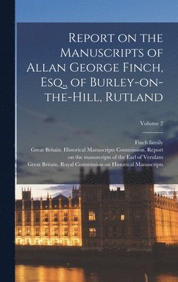 bokomslag Report on the Manuscripts of Allan George Finch, Esq., of Burley-on-the-Hill, Rutland; Volume 2