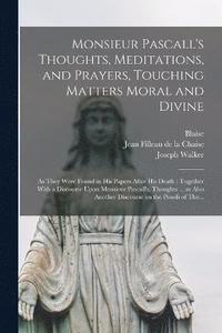 bokomslag Monsieur Pascall's Thoughts, Meditations, and Prayers, Touching Matters Moral and Divine