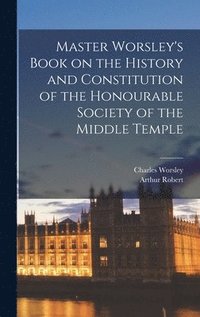 bokomslag Master Worsley's Book on the History and Constitution of the Honourable Society of the Middle Temple