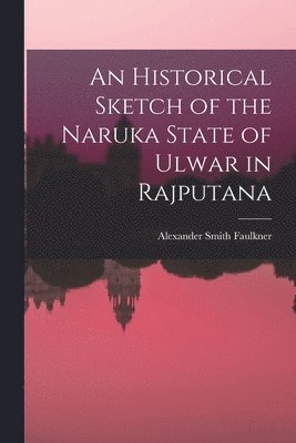 Alexander Smith Faulkner - Historical Sketch of the Naruka State of Ulwar in Rajputana, Häftad