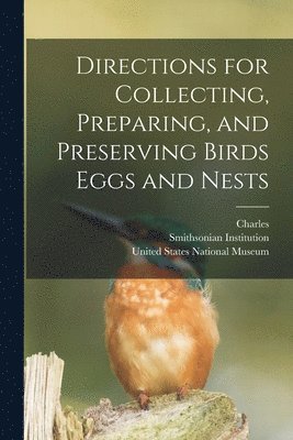 Directions for Collecting, Preparing, and Preserving Birds Eggs and Nests 1