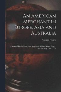 bokomslag An American Merchant in Europe, Asia and Australia