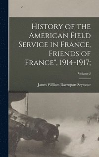 bokomslag History of the American Field Service in France, Friends of France&quot;, 1914-1917;; Volume 2