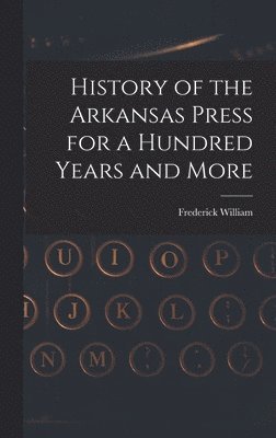 bokomslag History of the Arkansas Press for a Hundred Years and More