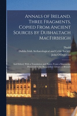 Duald 1585-1670 Macfirbis, Irish Archaeological and Celtic Socie, John O'Donovan - Annals of Ireland. Three Fragments, Copied From Ancient Sources by Dubhaltach MacFirbisigh; and Edited, With a Translation and Notes, From a Manuscript Preserved in the Burgundian Library at Brussels, Häftad