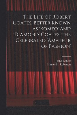 The Life of Robert Coates, Better Known as 'Romeo' and 'Diamond' Coates, the Celebrated 'Amateur of Fashion' 1