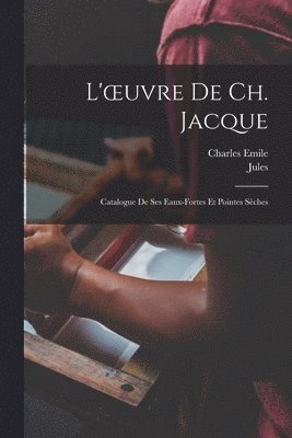 L'oeuvre de Ch. Jacque; catalogue de ses eaux-fortes et pointes se&#768;ches 1