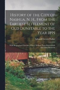 bokomslag History of the City of Nashua, N. H., From the Earliest Settlement of Old Dunstable to the Year 1895; With Biographical Sketches of Early Settlers, Their Descendants and Other Residents