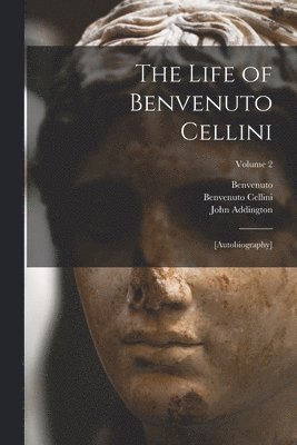 Benvenuto 1500-1571 Cellini, Royal 1869-1948 Cortissoz, Benvenuto Cellini, Royal Cortissoz - Life of Benvenuto Cellini, Häftad