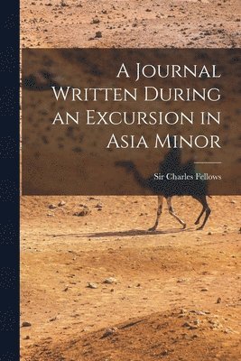 Charles Fellows - Journal Written During an Excursion in Asia Minor, Häftad