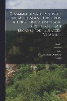 Gesammelte mathematische abhandlungen ... hrsg. von R. Fricke und A. Ostrowski (von F. Klein mit ergnzenden zustzen versehen); Band 1 1