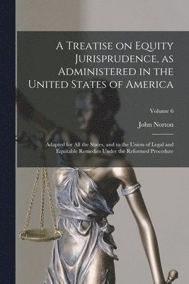 A Treatise on Equity Jurisprudence, as Administered in the United States of America; Adapted for All the States, and to the Union of Legal and Equitable Remedies Under the Reformed Procedure; Volume 6 1