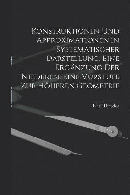 bokomslag Konstruktionen und Approximationen in systematischer Darstellung, eine Ergnzung der Niederen, eine Vorstufe zur hheren Geometrie