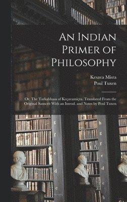 An Indian Primer of Philosophy; or, The Tarkabhasa of Keavamira. Translated From the Original Sanscrit With an Introd. and Notes by Poul Tuxen 1