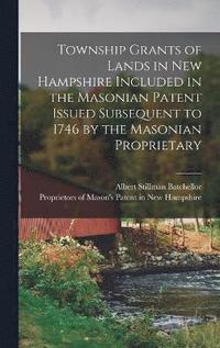 bokomslag Township Grants of Lands in New Hampshire Included in the Masonian Patent Issued Subsequent to 1746 by the Masonian Proprietary