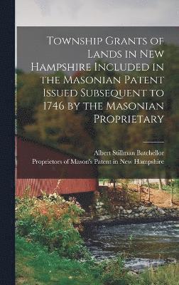 Township Grants of Lands in New Hampshire Included in the Masonian Patent Issued Subsequent to 1746 by the Masonian Proprietary, Inbunden