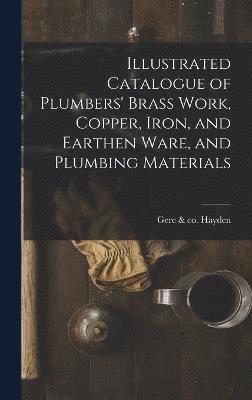 bokomslag Illustrated Catalogue of Plumbers' Brass Work, Copper, Iron, and Earthen Ware, and Plumbing Materials