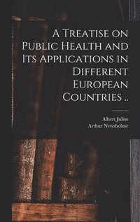 bokomslag A Treatise on Public Health and Its Applications in Different European Countries ..