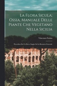 bokomslag La flora sicula; ossia, Manuale delle piante che vegetano nella Sicilia