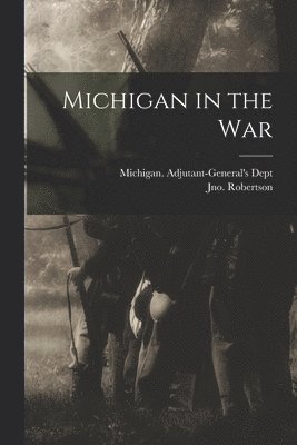 Michigan Adjutant-General's Dept, Jno (John) Robertson - Michigan in the War, Häftad