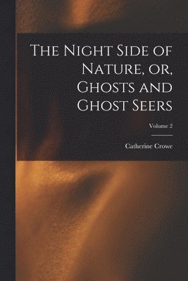 Catherine ?- Crowe - Night Side of Nature, or, Ghosts and Ghost Seers; Volume 2, Häftad