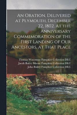 bokomslag An Oration, Delivered at Plymouth, December 22, 1802. At the Anniversary Commemoration of the First Landing of Our Ancestors, at That Place