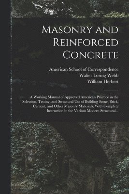 Masonry and Reinforced Concrete; a Working Manual of Approved American Practice in the Selection, Testing, and Structural Use of Building Stone, Brick, Cement, and Other Masonry Materials, With 1